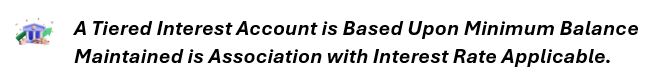 A tiered interest account is based upon minimum balance maintained in association with interest rate applicable.